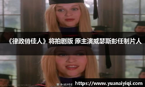 《律政俏佳人》将拍剧版 原主演威瑟斯彭任制片人