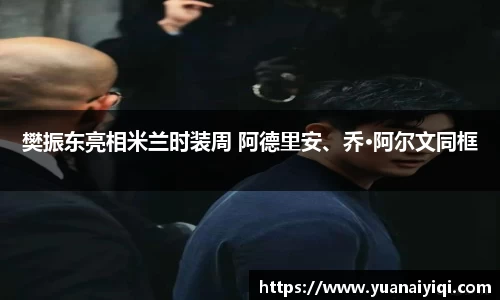 樊振东亮相米兰时装周 阿德里安、乔·阿尔文同框