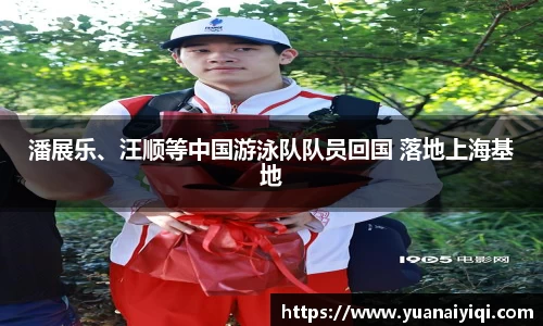 潘展乐、汪顺等中国游泳队队员回国 落地上海基地